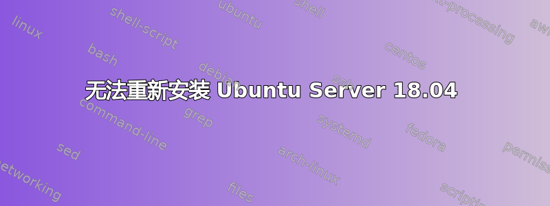 无法重新安装 Ubuntu Server 18.04