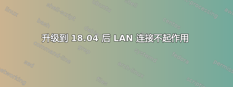 升级到 18.04 后 LAN 连接不起作用