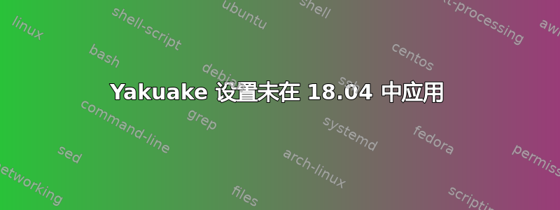 Yakuake 设置未在 18.04 中应用