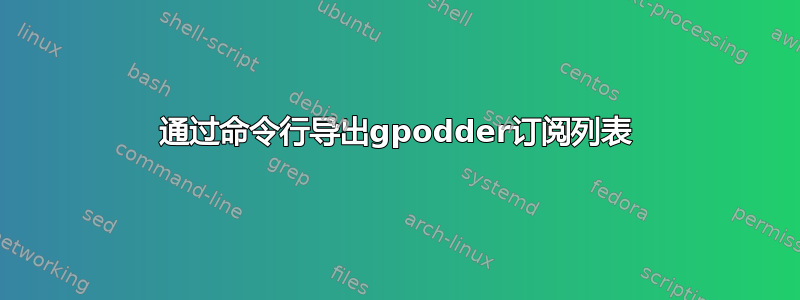 通过命令行导出gpodder订阅列表