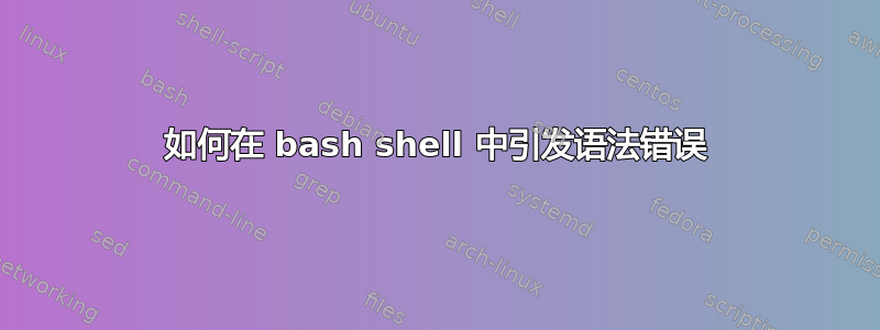 如何在 bash shell 中引发语法错误