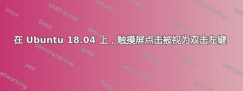 在 Ubuntu 18.04 上，触摸屏点击被视为双击左键