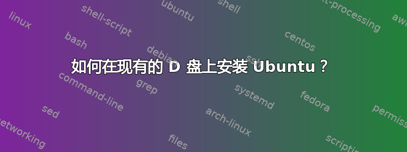 如何在现有的 D 盘上安装 Ubuntu？