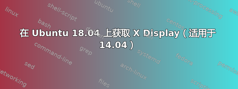 在 Ubuntu 18.04 上获取 X Display（适用于 14.04）