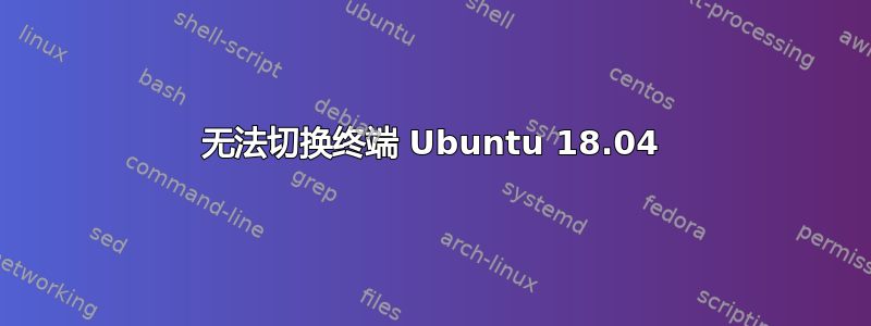 无法切换终端 Ubuntu 18.04