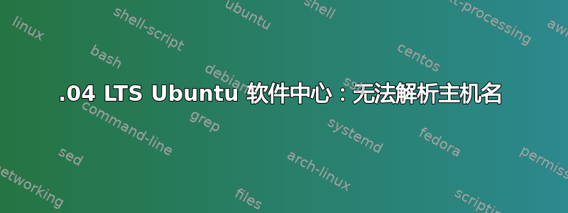 18.04 LTS Ubuntu 软件中心：无法解析主机名