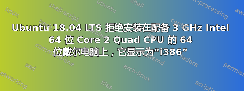 Ubuntu 18.04 LTS 拒绝安装在配备 3 GHz Intel 64 位 Core 2 Quad CPU 的 64 位戴尔电脑上，它显示为“i386”