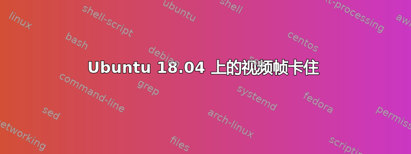 Ubuntu 18.04 上的视频帧卡住