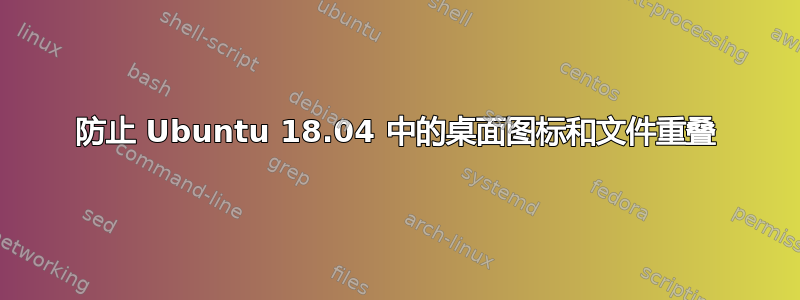 防止 Ubuntu 18.04 中的桌面图标和文件重叠