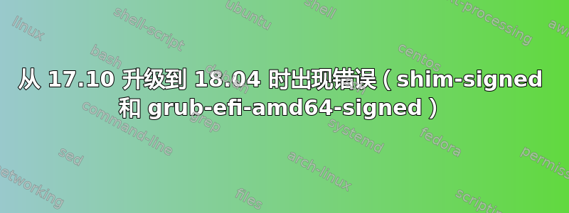 从 17.10 升级到 18.04 时出现错误（shim-signed 和 grub-efi-amd64-signed）