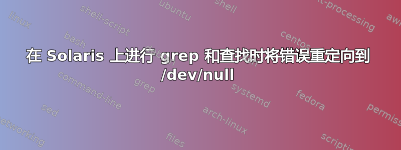 在 Solaris 上进行 grep 和查找时将错误重定向到 /dev/null