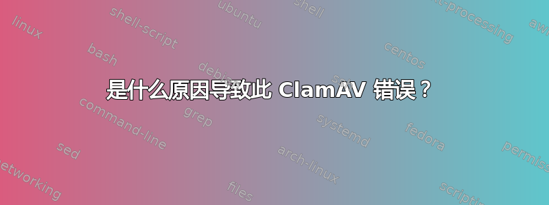 是什么原因导致此 ClamAV 错误？