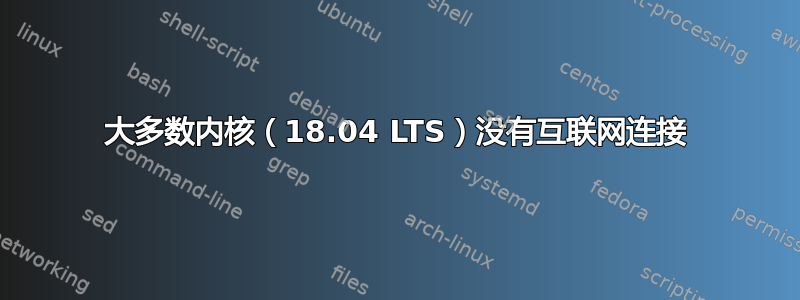 大多数内核（18.04 LTS）没有互联网连接