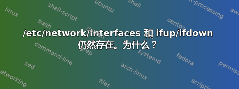 /etc/network/interfaces 和 ifup/ifdown 仍然存在。为什么？