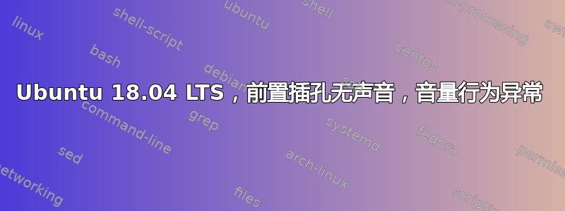 Ubuntu 18.04 LTS，前置插孔无声音，音量行为异常