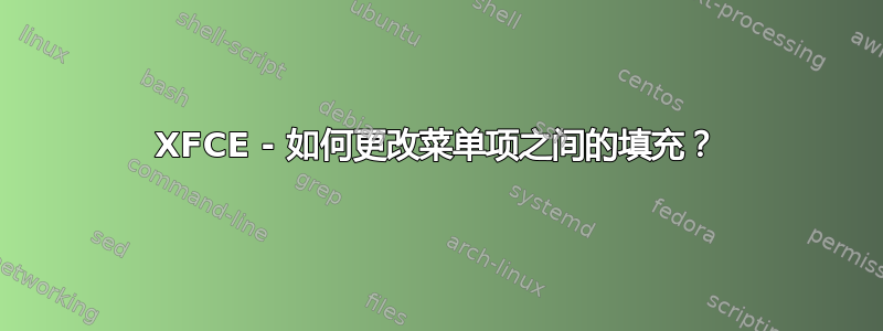 XFCE - 如何更改菜单项之间的填充？