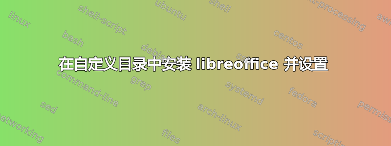 在自定义目录中安装 libreoffice 并设置