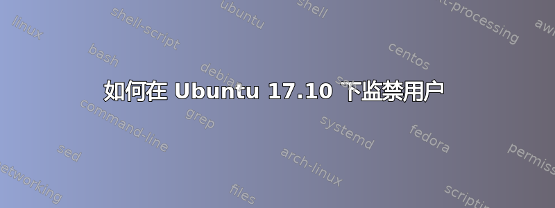 如何在 Ubuntu 17.10 下监禁用户