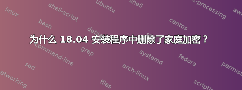 为什么 18.04 安装程序中删除了家庭加密？