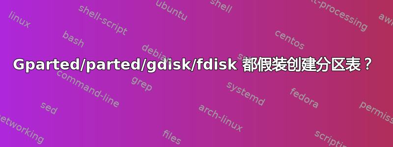 Gparted/parted/gdisk/fdisk 都假装创建分区表？