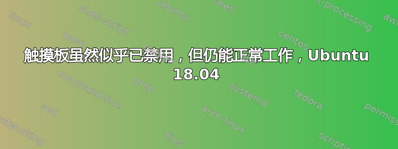 触摸板虽然似乎已禁用，但仍能正常工作，Ubuntu 18.04