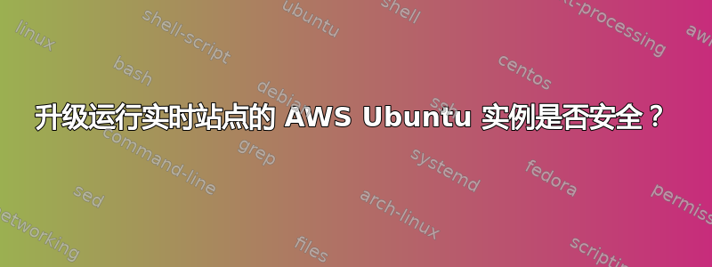 升级运行实时站点的 AWS Ubuntu 实例是否安全？