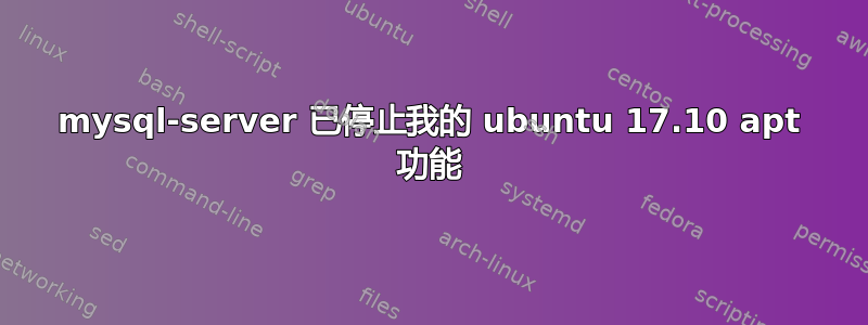 mysql-server 已停止我的 ubuntu 17.10 apt 功能