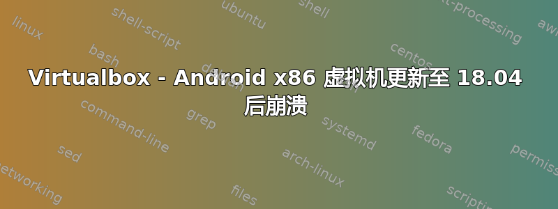 Virtualbox - Android x86 虚拟机更新至 18.04 后崩溃