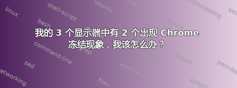 我的 3 个显示器中有 2 个出现 Chrome 冻结现象，我该怎么办？