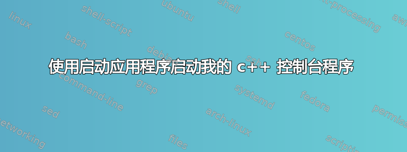 使用启动应用程序启动我的 c++ 控制台程序