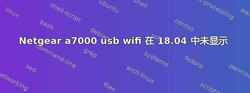 Netgear a7000 usb wifi 在 18.04 中未显示