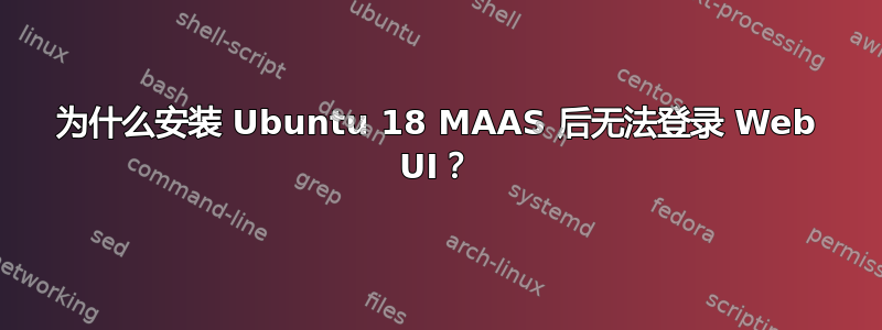 为什么安装 Ubuntu 18 MAAS 后无法登录 Web UI？