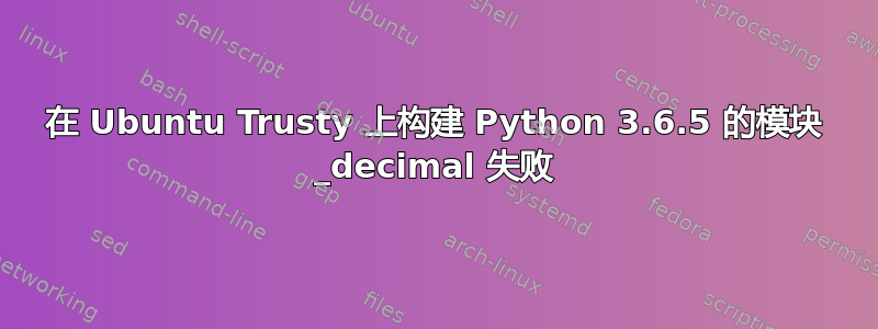 在 Ubuntu Trusty 上构建 Python 3.6.5 的模块 _decimal 失败