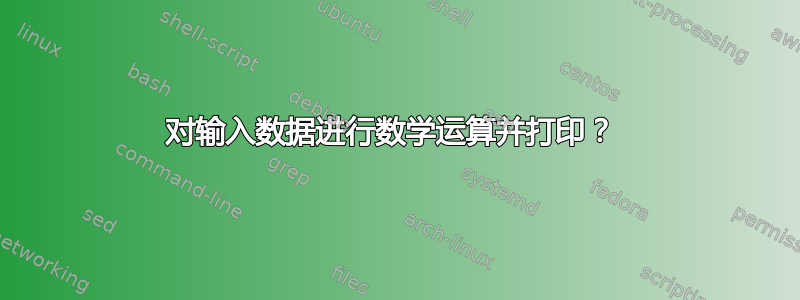 对输入数据进行数学运算并打印？ 