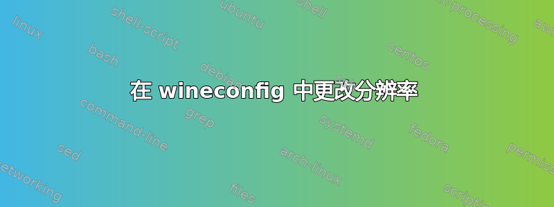 在 wineconfig 中更改分辨率