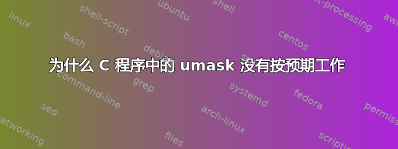 为什么 C 程序中的 umask 没有按预期工作