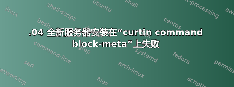 18.04 全新服务器安装在“curtin command block-meta”上失败