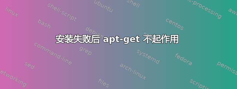 安装失败后 apt-get 不起作用