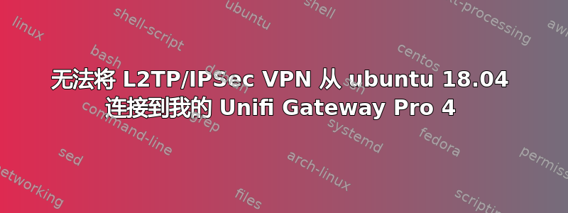 无法将 L2TP/IPSec VPN 从 ubuntu 18.04 连接到我的 Unifi Gateway Pro 4