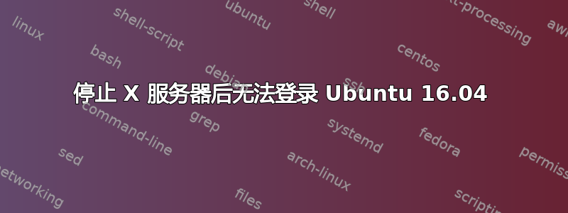 停止 X 服务器后无法登录 Ubuntu 16.04