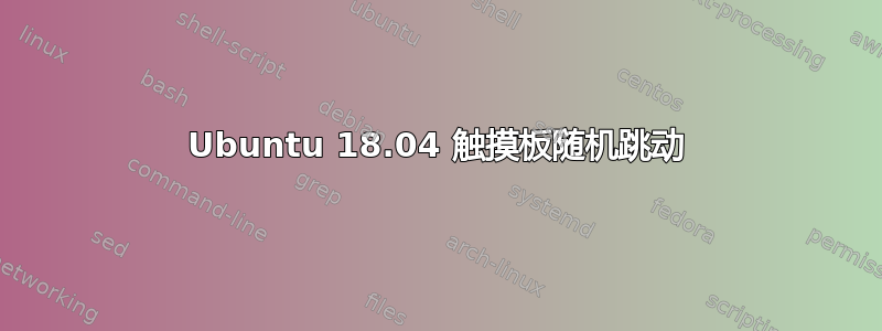 Ubuntu 18.04 触摸板随机跳动