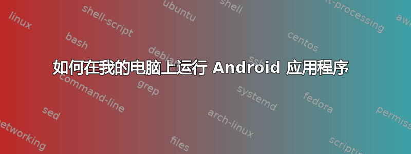 如何在我的电脑上运行 Android 应用程序 