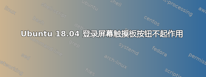 Ubuntu 18.04 登录屏幕触摸板按钮不起作用