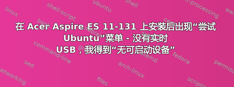 在 Acer Aspire ES 11-131 上安装后出现“尝试 Ubuntu”菜单 - 没有实时 USB，我得到“无可启动设备”