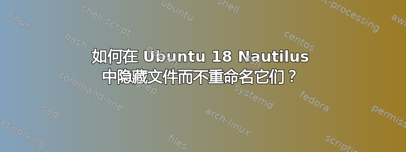 如何在 Ubuntu 18 Nautilus 中隐藏文件而不重命名它们？