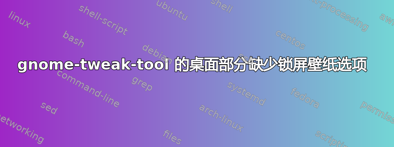 gnome-tweak-tool 的桌面部分缺少锁屏壁纸选项 