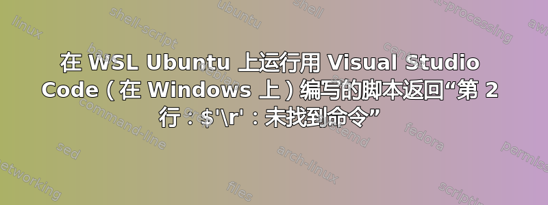 在 WSL Ubuntu 上运行用 Visual Studio Code（在 Windows 上）编写的脚本返回“第 2 行：$'\r'：未找到命令”