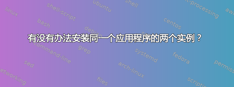 有没有办法安装同一个应用程序的两个实例？