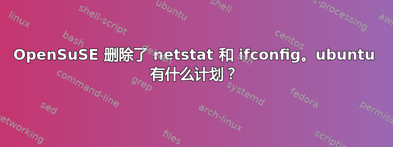 OpenSuSE 删除了 netstat 和 ifconfig。ubuntu 有什么计划？