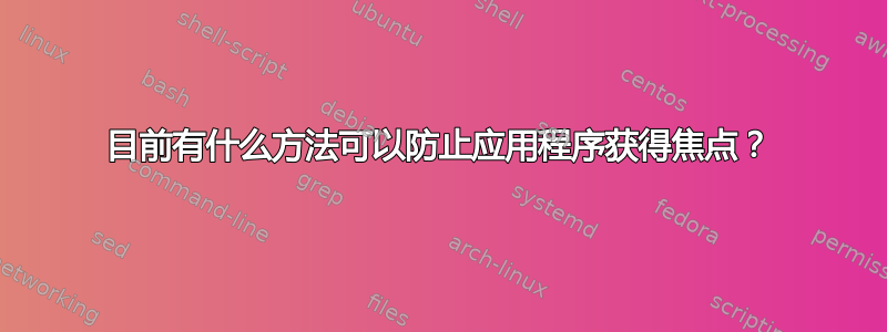 目前有什么方法可以防止应用程序获得焦点？